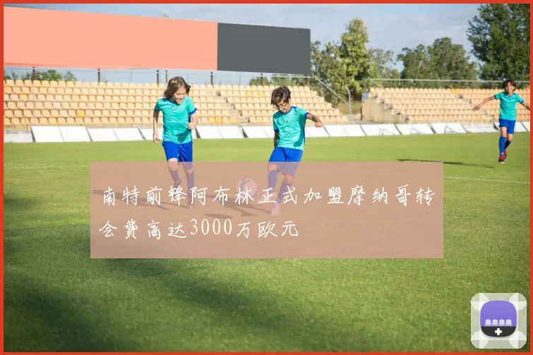 南特前锋阿布林正式加盟摩纳哥转会费高达3000万欧元