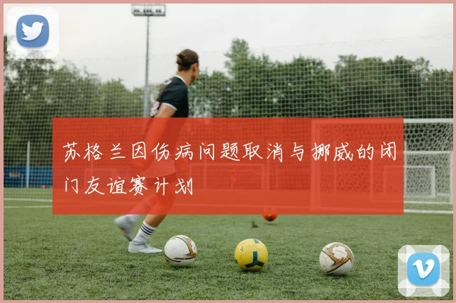 苏格兰因伤病问题取消与挪威的闭门友谊赛计划