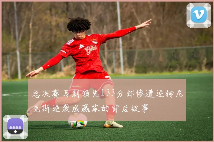总决赛马刺领先133分却惨遭逆转尼克斯逆袭成赢家的背后故事