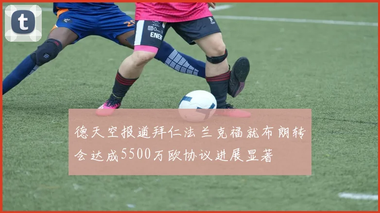 德天空报道拜仁法兰克福就布朗转会达成5500万欧协议进展显著