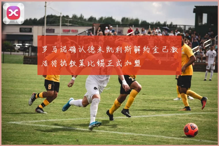 罗马诺确认德米凯利斯解约金已激活将执教莱比锡正式加盟