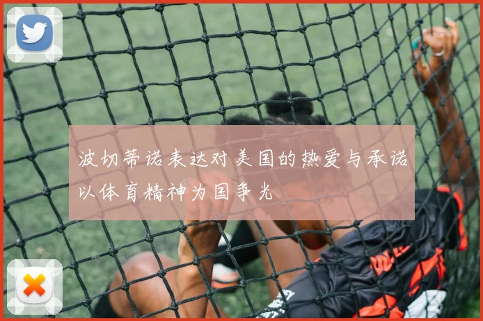 波切蒂诺表达对美国的热爱与承诺以体育精神为国争光
