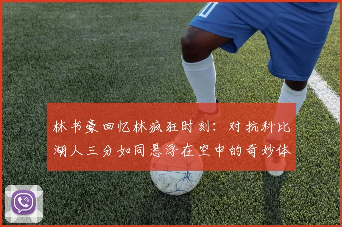 林书豪回忆林疯狂时刻：对抗科比湖人三分如同悬浮在空中的奇妙体验