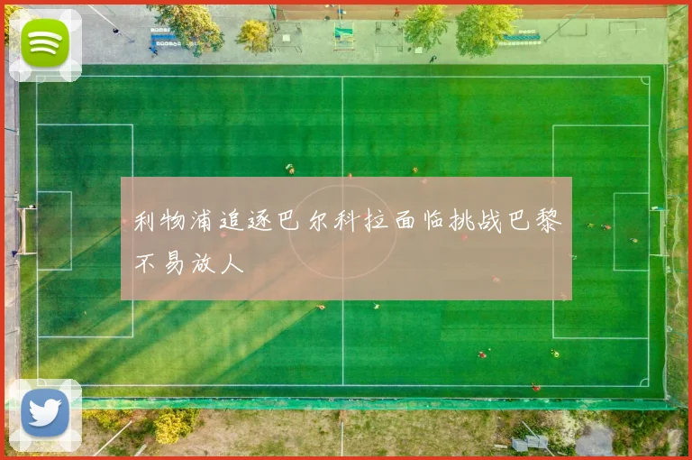 利物浦追逐巴尔科拉面临挑战巴黎不易放人